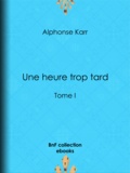 Alphonse Karr - Une heure trop tard - Tome I.