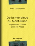Paul Lancrenon - De la mer bleue au Mont-Blanc - Impressions d'hiver dans les Alpes.