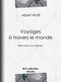 Albert Wolff - Voyages à travers le monde - Mémoires d'un Parisien.