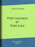 Victor Fournel - Paris nouveau et Paris futur.