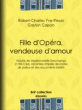 Robert-Charles Yve-Plessis et Gaston Capon - Fille d'Opéra, vendeuse d'amour - Histoire de Mademoiselle Deschamps (1730-1764), racontée d'après des notes de police et des documents inédits.