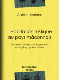 Gabriel Jeanton - L'Habitation rustique au pays mâconnais - Étude de folklore, d'ethnographie et de géographie humaine.