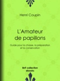 Henri Coupin - L'Amateur de papillons - Guide pour la chasse, la préparation et la conservation.