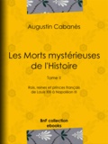 Augustin Cabanès - Les Morts mystérieuses de l'Histoire - Tome II - Rois, reines et princes français de Louis XIII à Napoléon III.