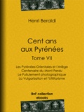 Henri Beraldi - Cent ans aux Pyrénées - Tome VII - Les Pyrénées-Orientales et l'Ariège - Centenaire du Mont-Perdu - Le Pullulement photographique - La Vulgarisation et l'Utilitarisme.