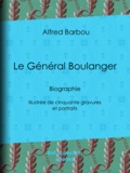 Alfred Barbou - Le Général Boulanger - Biographie - Illustrée de cinquante gravures et portraits.