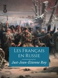 Just-Jean-Etienne Roy - Les Français en Russie - Souvenirs de la campagne de 1812 et de deux ans de captivité en Russie.
