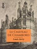 Louis Jarry - Le Château de Chambord - Documents inédits sur la date de sa construction et le nom de ses premiers architectes.