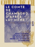 Jean Clément Léonce Dubosc de Pesquidoux et Henri de Bourbon Chambord - Le Comte de Chambord d'après lui-même - Étude politique et historique.