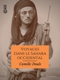 Camille Douls - Voyages dans le Sahara occidental et le sud marocain.