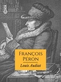 Louis Audiat - François Péron - Sa vie, ses voyages et ses ouvrages.