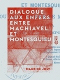Maurice Joly - Dialogue aux enfers entre Machiavel et Montesquieu - La politique au XIXe siècle.