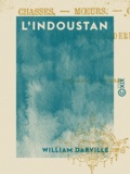 William Darville - L'Indoustan - Chasses, mœurs, coutumes dans l'Inde moderne.