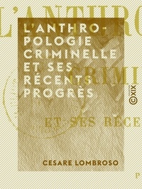 Cesare Lombroso - L'Anthropologie criminelle et ses récents progrès.