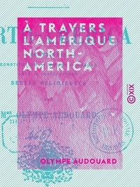 Olympe Audouard - À travers l'Amérique - North-America - États-Unis : constitution, mœurs, usages, lois, institutions, sectes religieuses.