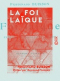 Raymond Poincaré et Ferdinand Buisson - La Foi laïque - Extraits de discours et d'écrits (1878-1911).