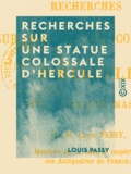 Louis Passy - Recherches sur une statue colossale d'Hercule - Dite l'Hercule Mastaï.