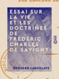 Edouard Laboulaye - Essai sur la vie et les doctrines de Frédéric Charles de Savigny.