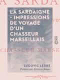 Ludovic Legré et Etienne Jouve - La Sardaigne - Impressions de voyage d'un chasseur marseillais.