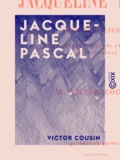 Victor Cousin - Jacqueline Pascal - Premières études sur les femmes illustres et la société du XVIIe siècle.
