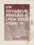 Anatole Montaiglon (de) - Un voyageur anglais à Lyon sous Henri IV - 1608.