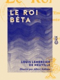 Louis Lemercier de Neuville et Albert Robida - Le Roi Béta - Conte de fées et d'enchanteurs, où il n'y a ni enchanteurs ni fées.