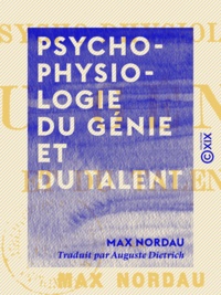 Max Nordau et Auguste Dietrich - Psycho-physiologie du génie et du talent.