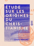 Louis Ménard - Étude sur les origines du christianisme.