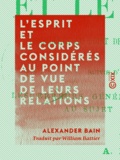 Alexander Bain et William Battier - L'esprit et le corps considérés au point de vue de leurs relations.