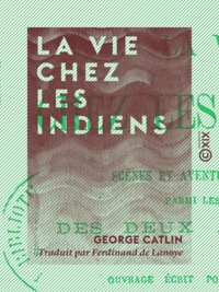 George Catlin et Ferdinand de Lanoye - La Vie chez les Indiens - Scènes et aventures de voyage parmi les tribus des deux Amériques (ouvrage écrit pour la jeunesse).