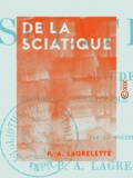 P.-A. Lagrelette - De la sciatique - Étude historique, sémiologique et thérapeutique.