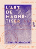 Charles Lafontaine - L'Art de magnétiser - Le magnétisme vital considéré sous le point de vue théorique, pratique et thérapeutique.