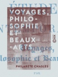 Philarète Chasles - Voyages, philosophie et beaux-arts.