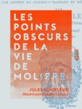 Jules Loiseleur et Adolphe Lalauze - Les Points obscurs de la vie de Molière - Les années d'étude, les années de lutte et de vie nomade.