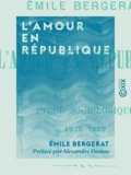 Emile Bergerat et Alexandre Dumas - L'Amour en République - Étude sociologique, 1870-1889.