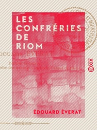 Edouard Éverat - Les Confréries de Riom - XIIIe-XXe siècles.