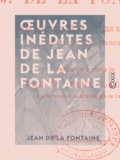 Jean de la Fontaine et Paul Lacroix - Œuvres inédites de Jean de La Fontaine - Avec diverses pièces en vers et en prose qui lui ont été attribuées.