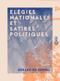 Gérard de Nerval - Elégies nationales et satires politiques.