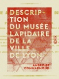 Ambroise Commarmond - Description du musée lapidaire de la ville de Lyon - Épigraphie antique du département du Rhône.