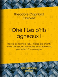 Theodore Cogniard et  Clairville - Ohé ! Les p'tits agneaux ! - Revue de l'année 1857, mêlée de chants et de danses, en trois actes et dix tableaux précédés d'un prologue.