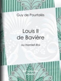Guy de Pourtalès - Louis II de Bavière - ou Hamlet-Roi.