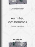 Charles Rozan - Au milieu des hommes - Notes et Impressions.