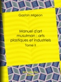 Gaston Migeon - Manuel d'art musulman : Arts plastiques et industriels - Tome II – Orfèvrerie, cuivres, cristaux de roche, verrerie, céramique, tissus, tapis.