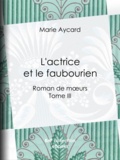 Marie Aycard et Auguste Ricard - L'Actrice et le Faubourien - Roman de moeurs - Tome III.