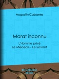 Augustin Cabanès - Marat inconnu - L'Homme privé - Le Médecin - Le Savant.