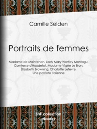 Camille Selden - Portraits de femmes - Madame de Maintenon, Lady Mary Wortley Montagu, Comtesse d'Houdetot, Madame Vigée Le Brun, Élizabeth Browning, Charlotte Lefèvre, Une patriote italienne.