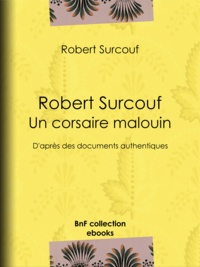 Robert Surcouf - Robert Surcouf, un corsaire malouin - D'après des documents authentiques.