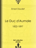 Ernest Daudet - Le Duc d'Aumale - 1822-1897.