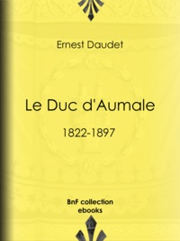 Ernest Daudet - Le Duc d'Aumale - 1822-1897.