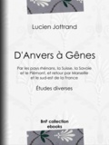 Lucien Jottrand - D'Anvers à Gênes - Par les pays rhénans, la Suisse, la Savoie et le Piémont, et retour par Marseille et le sud-est de la France - Études diverses.